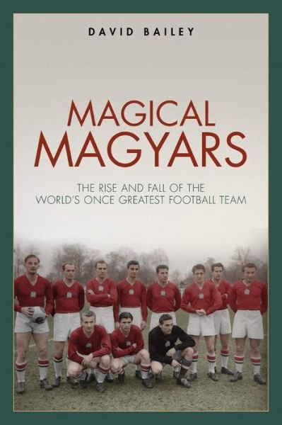 Cover for David Bailey · Magical Magyars: The Rise and Fall of the World's Once Greatest Football Team (Gebundenes Buch) (2019)