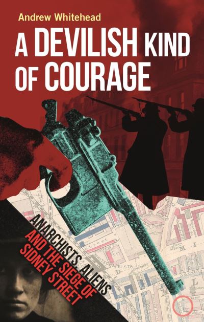 Cover for Andrew Whitehead · A Devilish Kind of Courage: Anarchists, Aliens and the Siege of Sidney Street (Hardcover Book) (2024)