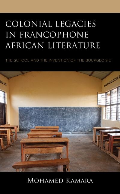 Cover for Mohamed Kamara · Colonial Legacies in Francophone African Literature: The School and the Invention of the Bourgeoisie (Hardcover Book) (2023)