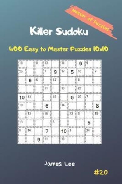 Master of Puzzles - Killer Sudoku 400 Easy to Master Puzzles 10x10 Vol. 20 - James Lee - Bøker - Independently Published - 9781794650442 - 23. januar 2019