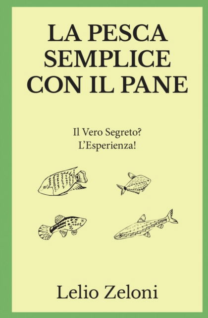 Cover for Lelio Zeloni · La Pesca Semplice con il Pane: Il Vero Segreto? L'Esperienza! - La Pesca Di Lelio (Taschenbuch) (2020)