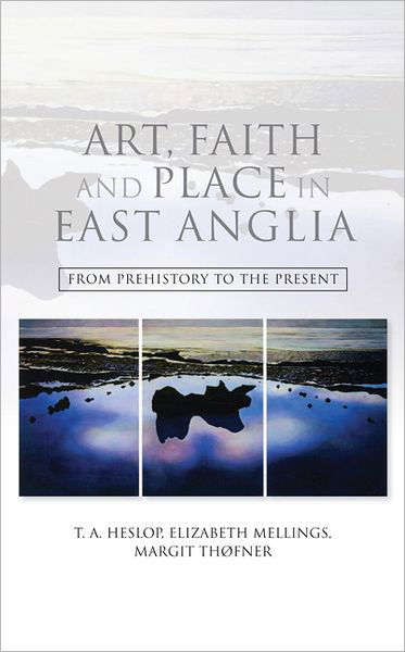 Art, Faith and Place in East Anglia - From Prehistory to the Present - T.a. Heslop, Elizabeth A. Mellings, Margit Thofner, Adrian Marsden, Carole Hill - Books - Boydell Press - 9781843837442 - December 20, 2012