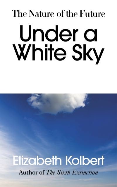 Cover for Elizabeth Kolbert · Under a White Sky: The Nature of the Future (Hardcover Book) (2021)