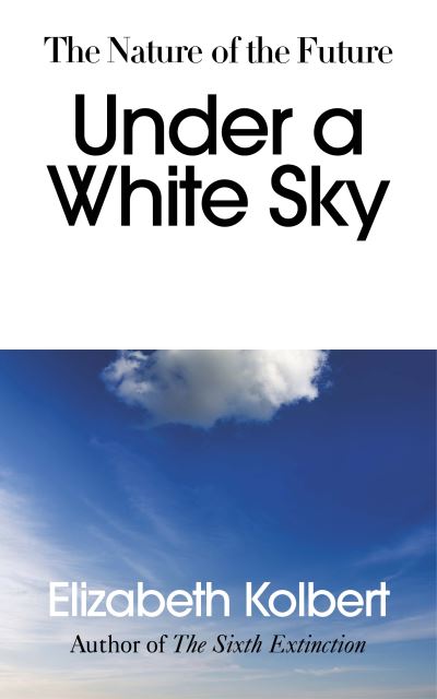 Under a White Sky: The Nature of the Future - Elizabeth Kolbert - Books - Vintage Publishing - 9781847925442 - March 4, 2021