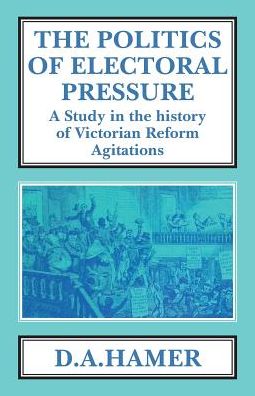 Cover for D. A. Hamer · The Politics of Electoral Pressure: A Study in the History of Victorian Reform Agitation - Classics in Social and Economic History (Paperback Book) (2016)