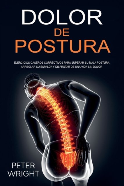 Cover for Peter Wright · Dolor de Postura: Ejercicios caseros correctivos para superar su mala postura, arreglar su espalda y disfrutar de una vida sin dolor (Taschenbuch) (2020)
