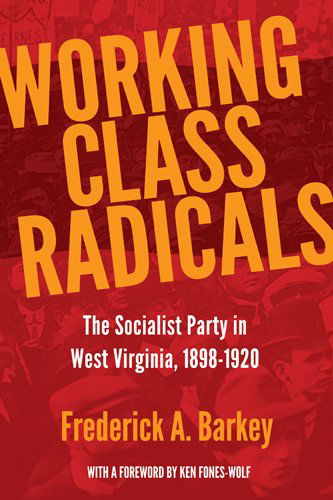 Cover for Frederick A. Barkey · Working Class Radicals: The Socialist Party in West Virginia, 1898-1920 - West Virginia &amp; Appalachia (Hardcover Book) (2012)
