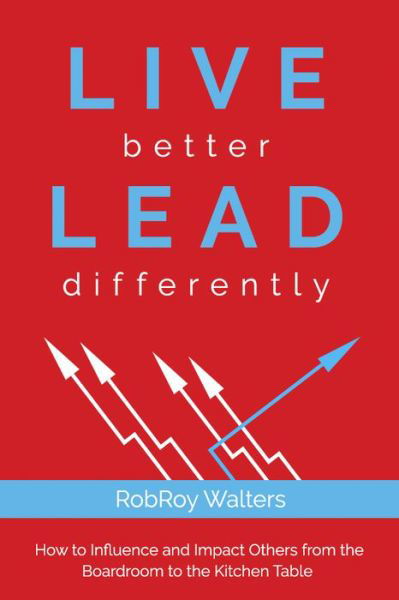 Cover for RobRoy Walters · LIVE better LEAD differently: How to Influence and Impact Others from the Boardroom to the Kitchen Table (Taschenbuch) (2019)