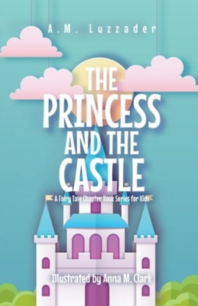 The Princess and the Castle - A M Luzzader - Books - KNOWLEDGE FOREST PRESS - 9781949078442 - October 13, 2021