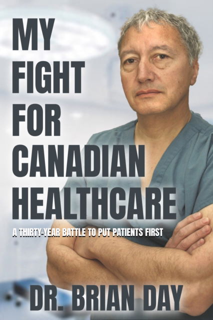 Cover for Dr. Brian Day · My Fight for Canadian Healthcare: A thirty-year battle to put patients first (Paperback Book) (2025)