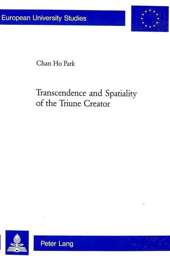 Cover for Chan Ho Park · Transcendence and Spatiality of the Triune Creator - Europaische Hochschulschriften / European University Studies / Publications Universitaires Europeennes Reihe 23: Theologie / Series 23: Theology / Serie 23: Theologie (Pocketbok) (2005)