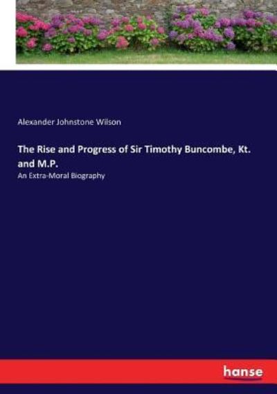 Cover for Alexander Johnstone Wilson · The Rise and Progress of Sir Timothy Buncombe, Kt. and M.P. (Paperback Book) (2017)