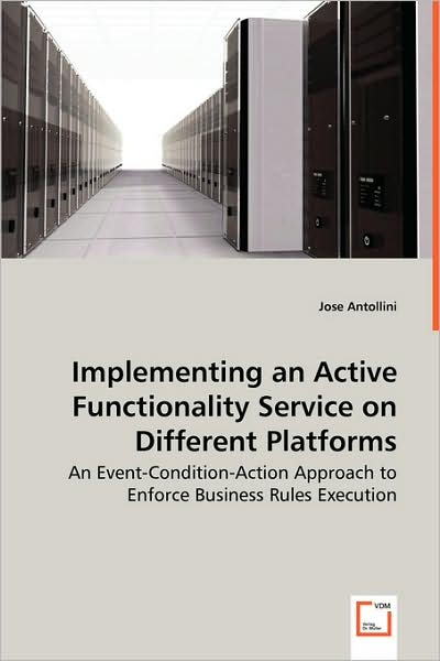 Implementing an Active Functionality Service on Different Platforms: an Event-condition-action Approach to Enforce Business Rules Execution - Jose Antollini - Books - VDM Verlag - 9783639052442 - July 10, 2008