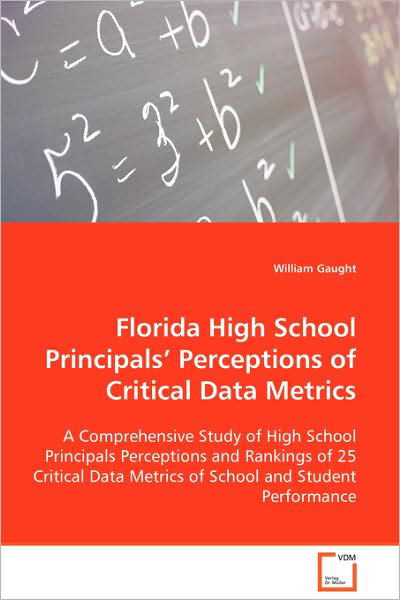Cover for William Gaught · Florida High School Principals¿ Perceptions of Critical Data Metrics: a Comprehensive Study of High School Principals Perceptions and Rankings of 25 ... Metrics of School and Student Performance (Paperback Book) (2008)