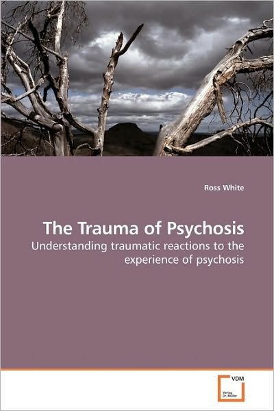 Cover for Ross White · The Trauma of Psychosis: Understanding Traumatic Reactions to the Experience of Psychosis (Taschenbuch) (2010)