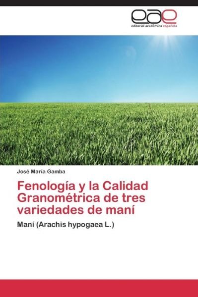 Cover for Gamba Jose Maria · Fenologia Y La Calidad Granometrica De Tres Variedades De Mani (Paperback Book) (2015)