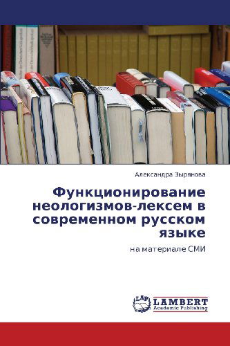 Cover for Aleksandra Zyryanova · Funktsionirovanie Neologizmov-leksem V Sovremennom Russkom Yazyke: Na Materiale Smi (Paperback Book) [Russian edition] (2012)