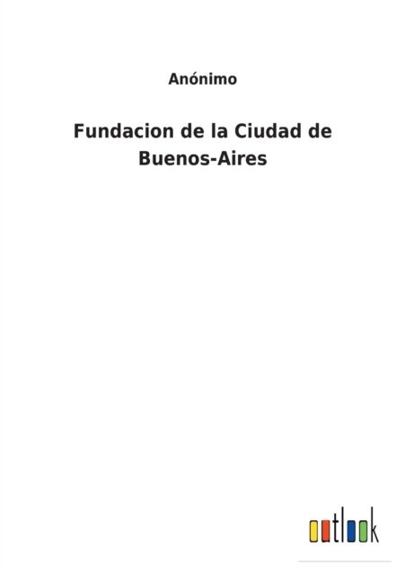 Fundacion de la Ciudad de Buenos-Aires - Anonimo - Books - Outlook Verlag - 9783752490442 - October 14, 2021