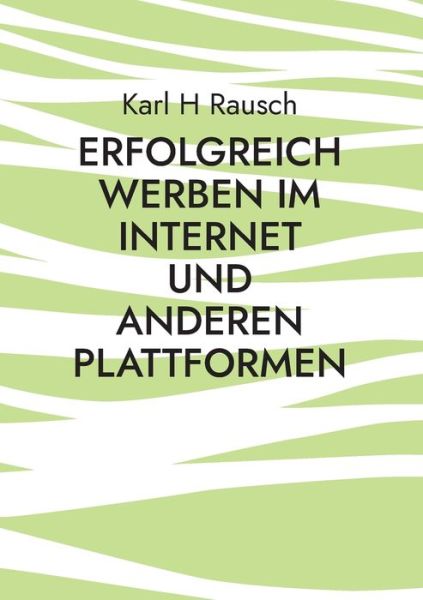 Cover for Karl H Rausch · Erfolgreich werben im Internet und anderen Plattformen (Paperback Book) (2021)