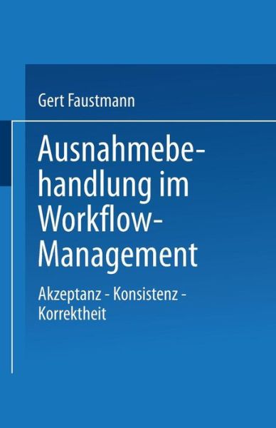 Ausnahmebehandlung Im Workflow-Management: Akzeptanz -- Konsistenz -- Korrektheit - Informatik - Gert Faustmann - Livros - Deutscher Universitatsverlag - 9783824421442 - 29 de novembro de 2000