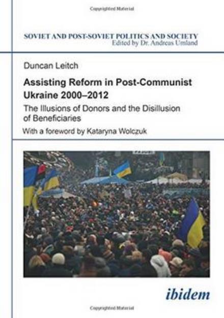 Cover for Duncan Leitch · Assisting Reform in Post-Communist Ukraine 2000–2012: The Illusions of Donors and the Disillusion of Beneficiaries - Soviet and Post-Soviet Politics and Society (Paperback Book) [New edition] (2016)