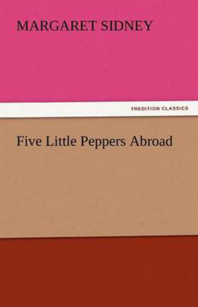 Five Little Peppers Abroad (Tredition Classics) - Margaret Sidney - Książki - tredition - 9783842465442 - 17 listopada 2011