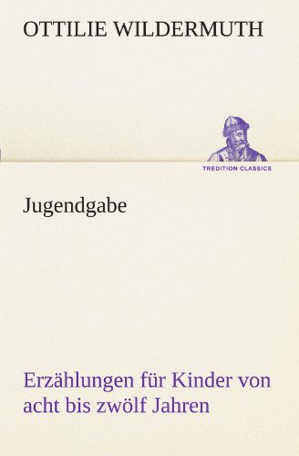 Jugendgabe: Erzählungen Für Kinder Von Acht Bis Zwölf Jahren (Tredition Classics) (German Edition) - Ottilie Wildermuth - Bücher - tredition - 9783842494442 - 4. Mai 2012