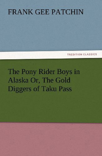 Cover for Frank Gee Patchin · The Pony Rider Boys in Alaska Or, the Gold Diggers of Taku Pass (Tredition Classics) (Paperback Book) (2012)