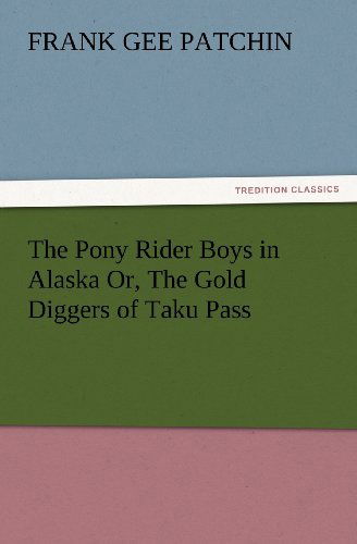 Cover for Frank Gee Patchin · The Pony Rider Boys in Alaska Or, the Gold Diggers of Taku Pass (Tredition Classics) (Pocketbok) (2012)