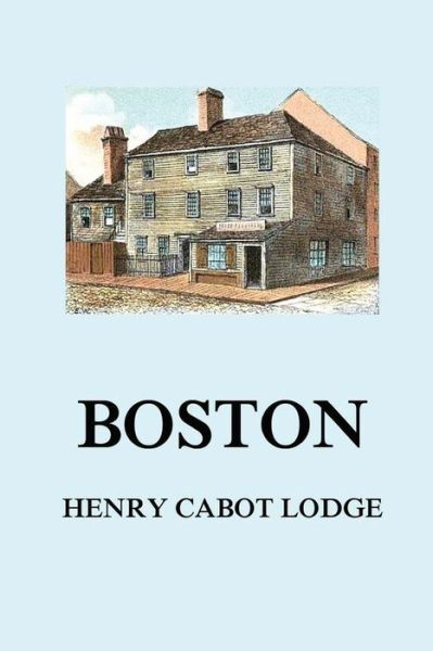 Boston - Henry Cabot Lodge - Kirjat - Jazzybee Verlag - 9783849677442 - keskiviikko 24. toukokuuta 2017
