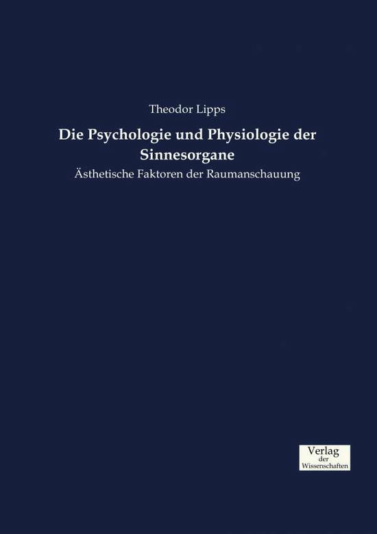 Cover for Theodor Lipps · Die Psychologie und Physiologie der Sinnesorgane: AEsthetische Faktoren der Raumanschauung (Paperback Book) (2019)