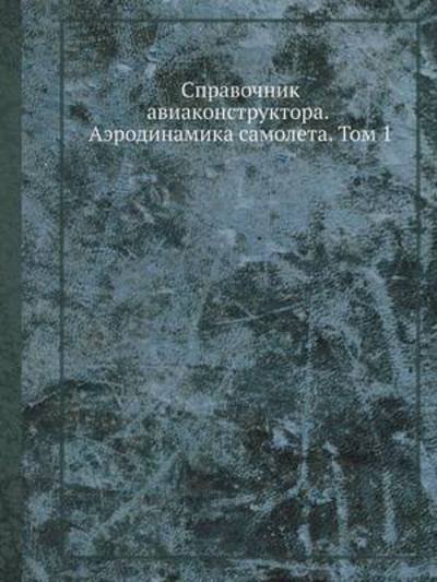 Cover for Kollektiv Avtorov · Spravochnik Aviakonstruktora. Aerodinamika Samoleta. Tom 1 (Taschenbuch) [Russian edition] (2019)