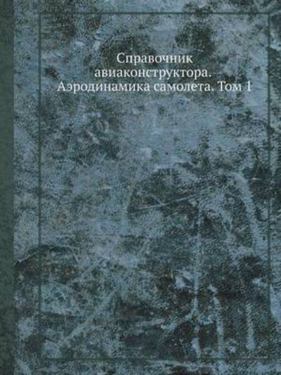 Spravochnik Aviakonstruktora. Aerodinamika Samoleta. Tom 1 - Kollektiv Avtorov - Books - Book on Demand Ltd. - 9785458343442 - June 26, 2019