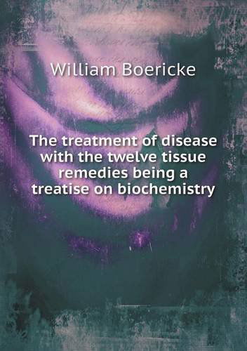 Cover for William Boericke · The Treatment of Disease with the Twelve Tissue Remedies Being a Treatise on Biochemistry (Paperback Book) (2013)