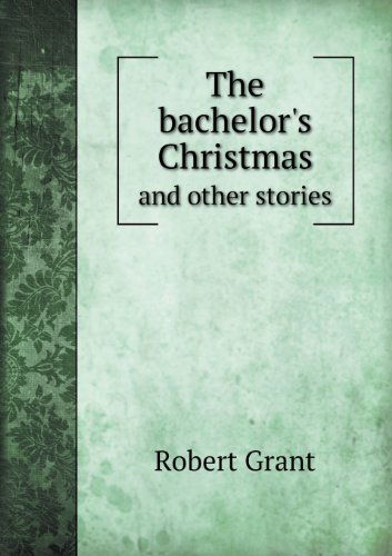 Cover for Robert Grant · The Bachelor's Christmas and Other Stories (Taschenbuch) (2013)