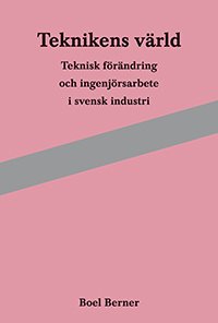 Cover for Boel Berner · Teknikens värld : teknisk förändring och ingenjörsarbete i svensk industri (Book) (2012)