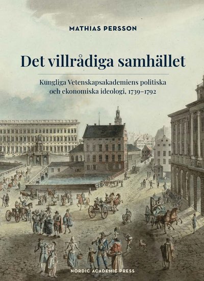 Cover for Persson Mathias · Det villrådiga samhället : Kungliga Vetenskapsakademiens politiska och ekonomiska ideologi 1739-1792 (Bound Book) (2020)