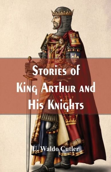 Cover for U Waldo Cutler · Stories of King Arthur and His Knights (Pocketbok) (2017)