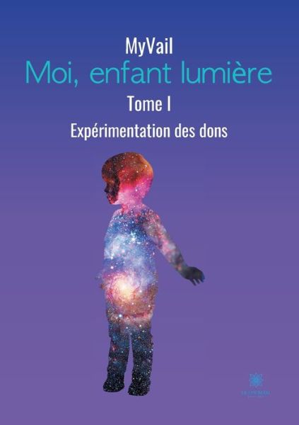 Moi, enfant lumiere: Tome I: Experimentation des dons - Myvail - Libros - Le Lys Bleu - 9791037743442 - 18 de octubre de 2021