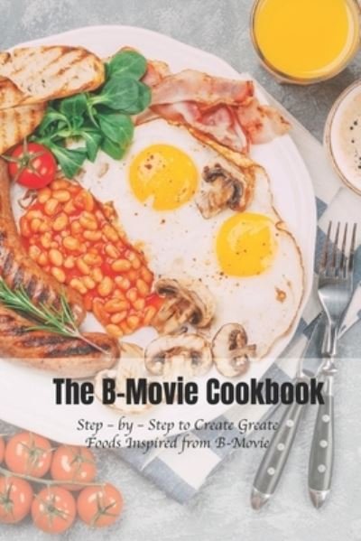 Cover for McWilliams Iishia · The B-Movie Cookbook: Step - by - Step to Create Greate Foods Inspired from B-Movie (Taschenbuch) (2022)