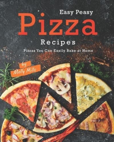 Cover for Molly Mills · Easy Peasy Pizza Recipes: Pizzas You Can Easily Bake at Home (Paperback Book) (2021)