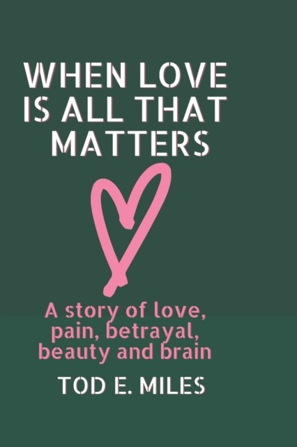 Cover for Tod E Miles · When Love is all that Matters: A novel about love, pain, betrayal, beauty and brain (Taschenbuch) (2022)