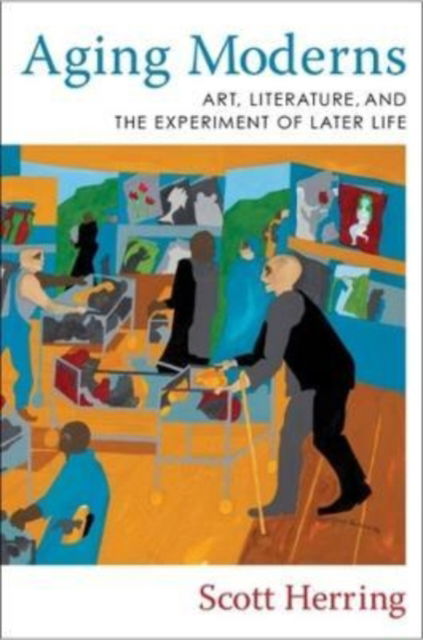 Cover for Scott Herring · Aging Moderns: Art, Literature, and the Experiment of Later Life (Hardcover Book) (2022)