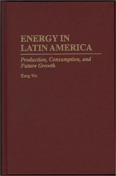 Cover for Kang Wu · Energy in Latin America: Production, Consumption, and Future Growth (Hardcover Book) (1995)