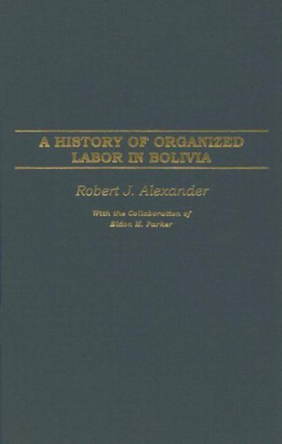 Cover for Robert J. Alexander · A History of Organized Labor in Bolivia (Inbunden Bok) (2005)
