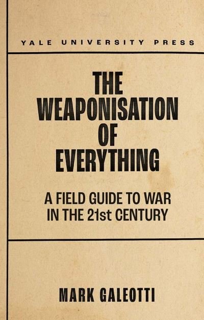 Cover for Mark Galeotti · The Weaponisation of Everything: A Field Guide to the New Way of War (Innbunden bok) (2022)