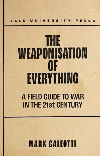 Cover for Mark Galeotti · The Weaponisation of Everything: A Field Guide to the New Way of War (Hardcover Book) (2022)