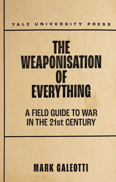 The Weaponisation of Everything: A Field Guide to the New Way of War - Mark Galeotti - Books - Yale University Press - 9780300253443 - January 25, 2022