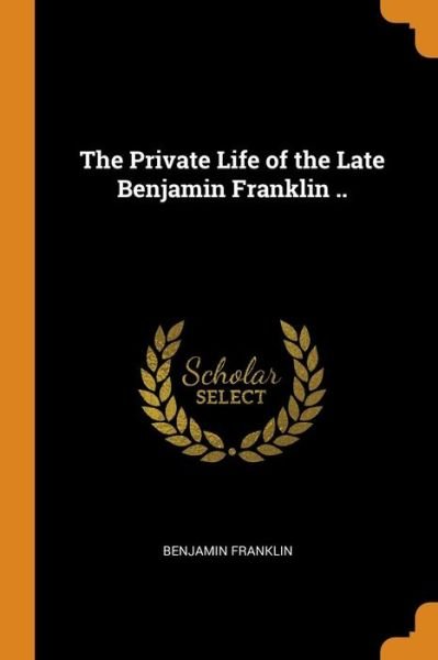 Cover for Benjamin Franklin · The Private Life of the Late Benjamin Franklin .. (Paperback Bog) (2018)