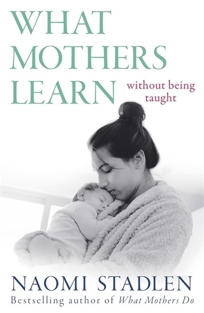 What Mothers Learn: Without Being Taught - Naomi Stadlen - Kirjat - Little, Brown Book Group - 9780349412443 - torstai 2. huhtikuuta 2020